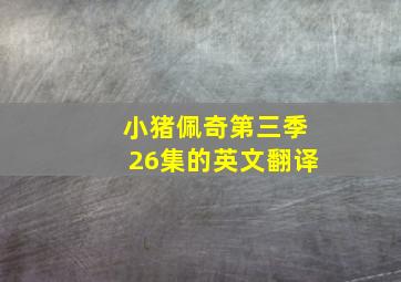 小猪佩奇第三季26集的英文翻译