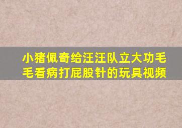 小猪佩奇给汪汪队立大功毛毛看病打屁股针的玩具视频