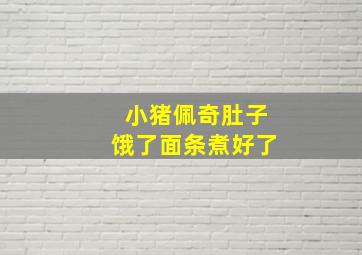 小猪佩奇肚子饿了面条煮好了