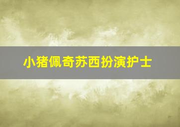 小猪佩奇苏西扮演护士