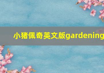 小猪佩奇英文版gardening