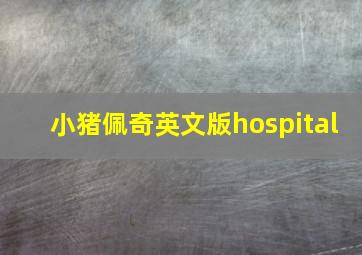 小猪佩奇英文版hospital