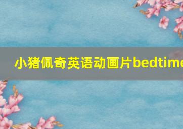 小猪佩奇英语动画片bedtime