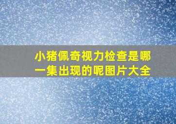 小猪佩奇视力检查是哪一集出现的呢图片大全