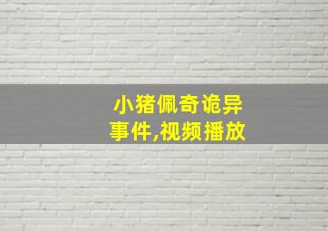 小猪佩奇诡异事件,视频播放