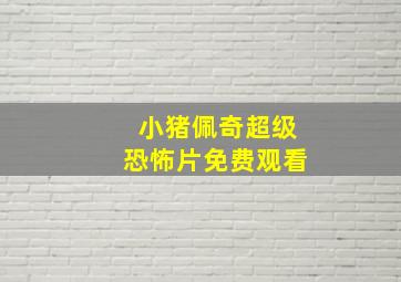 小猪佩奇超级恐怖片免费观看