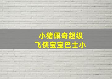 小猪佩奇超级飞侠宝宝巴士小