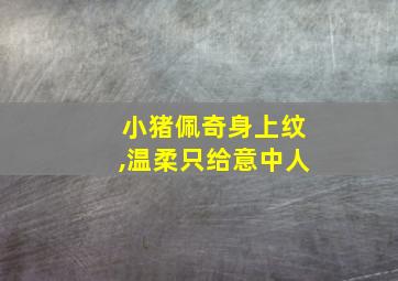 小猪佩奇身上纹,温柔只给意中人