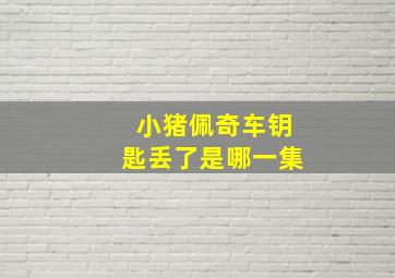 小猪佩奇车钥匙丢了是哪一集