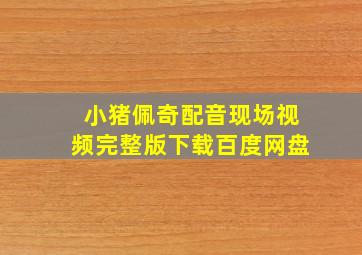 小猪佩奇配音现场视频完整版下载百度网盘