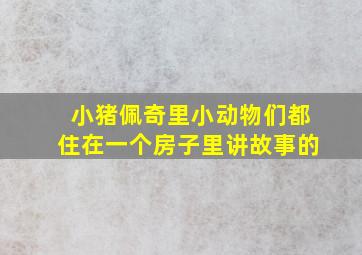 小猪佩奇里小动物们都住在一个房子里讲故事的