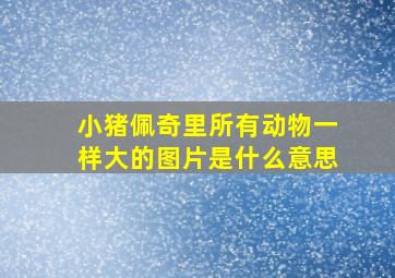 小猪佩奇里所有动物一样大的图片是什么意思