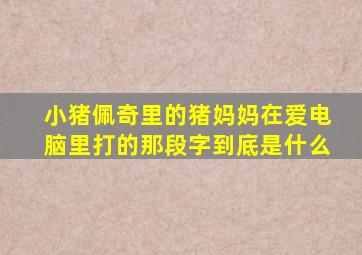 小猪佩奇里的猪妈妈在爱电脑里打的那段字到底是什么