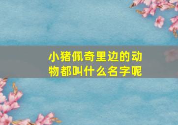 小猪佩奇里边的动物都叫什么名字呢