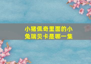 小猪佩奇里面的小兔瑞贝卡是哪一集