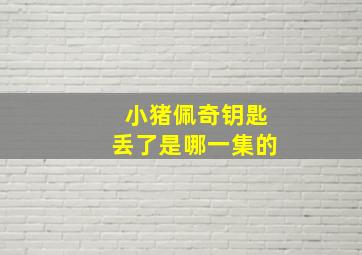 小猪佩奇钥匙丢了是哪一集的