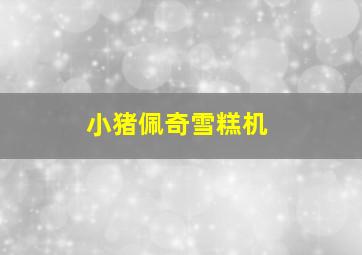 小猪佩奇雪糕机