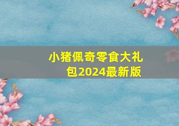 小猪佩奇零食大礼包2024最新版