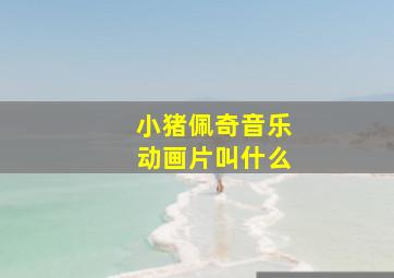 小猪佩奇音乐动画片叫什么