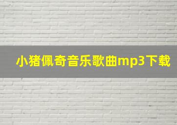 小猪佩奇音乐歌曲mp3下载