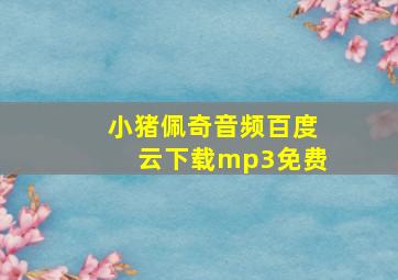 小猪佩奇音频百度云下载mp3免费