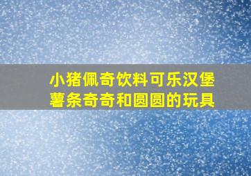 小猪佩奇饮料可乐汉堡薯条奇奇和圆圆的玩具