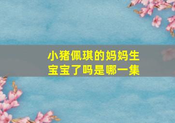 小猪佩琪的妈妈生宝宝了吗是哪一集