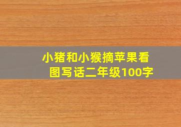 小猪和小猴摘苹果看图写话二年级100字