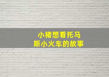 小猪想看托马斯小火车的故事