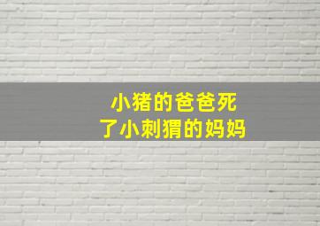 小猪的爸爸死了小刺猬的妈妈