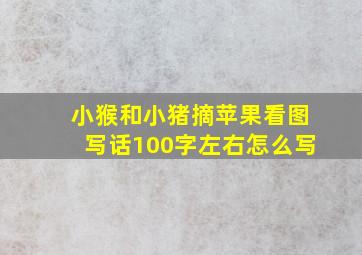 小猴和小猪摘苹果看图写话100字左右怎么写