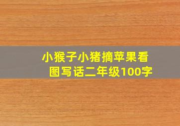 小猴子小猪摘苹果看图写话二年级100字