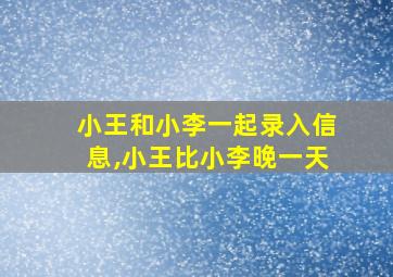 小王和小李一起录入信息,小王比小李晚一天