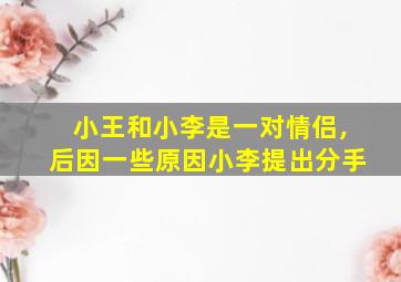 小王和小李是一对情侣,后因一些原因小李提出分手