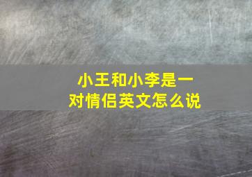 小王和小李是一对情侣英文怎么说