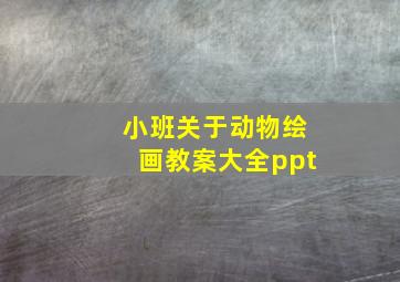 小班关于动物绘画教案大全ppt