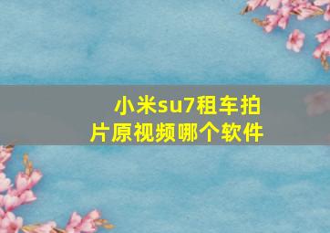 小米su7租车拍片原视频哪个软件