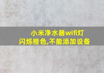 小米净水器wifi灯闪烁橙色,不能添加设备