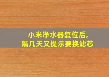 小米净水器复位后,隔几天又提示要换滤芯