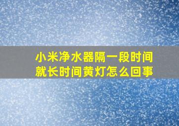 小米净水器隔一段时间就长时间黄灯怎么回事