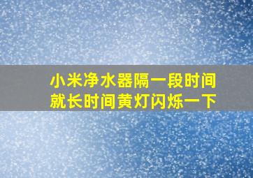 小米净水器隔一段时间就长时间黄灯闪烁一下