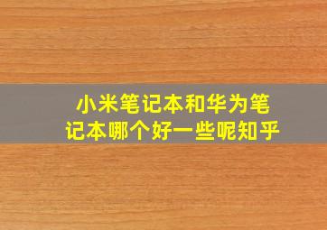 小米笔记本和华为笔记本哪个好一些呢知乎