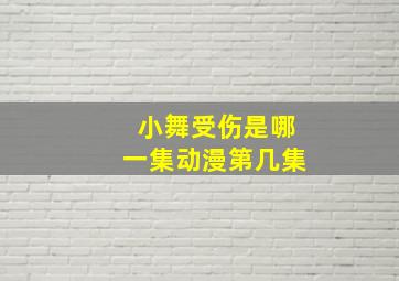 小舞受伤是哪一集动漫第几集