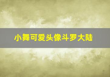 小舞可爱头像斗罗大陆