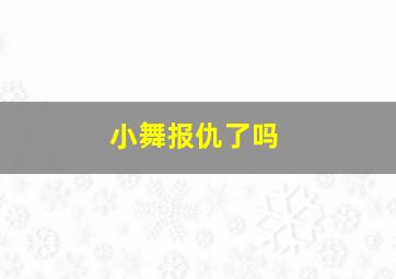 小舞报仇了吗