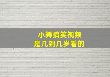 小舞搞笑视频是几到几岁看的