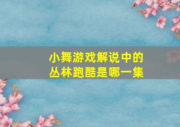 小舞游戏解说中的丛林跑酷是哪一集