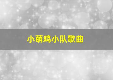 小萌鸡小队歌曲