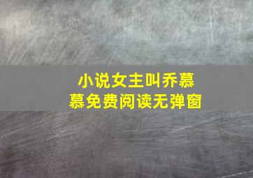 小说女主叫乔慕慕免费阅读无弹窗