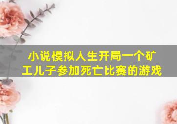 小说模拟人生开局一个矿工儿子参加死亡比赛的游戏